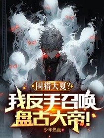 《林轩萧妃儿》小说章节列表精彩阅读_围猎大夏？我反手召唤盘古大帝！小说全文