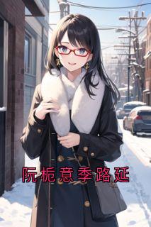 《季路延阮栀意》小说完结版在线阅读_阮栀意季路延小说阅读