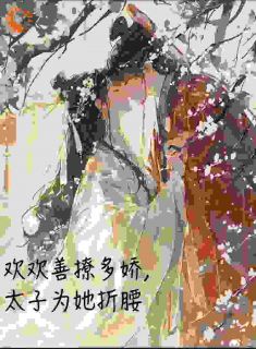 阮尽欢萧承熙(欢欢善撩多娇，太子为她折腰)全文完结免费试读精彩章节
