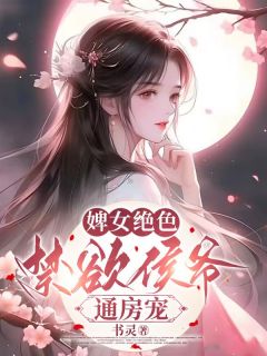 《婢女绝色，禁欲侯爷通房宠》小说章节目录精彩试读_溶月孟行止小说阅读
