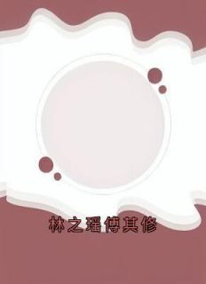 林之瑶傅其修小说全集免费在线阅读（林之瑶傅其修）