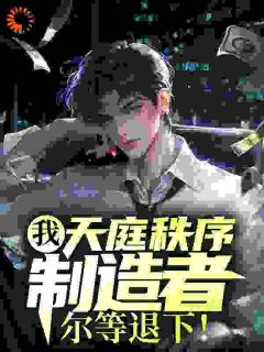 《我，天庭秩序制造者，尔等退下！》小说章节列表精彩试读_袁君阿古小说全文