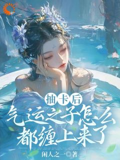 《抽卡后，气运之子怎么都缠上来了》小说全文在线试读_夏挽棠萧锐小说阅读